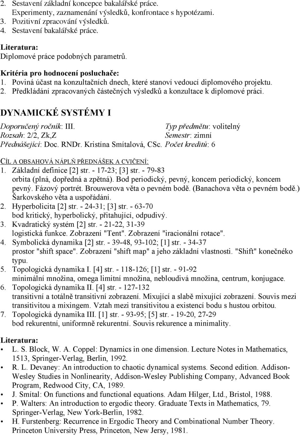 Předkládání zpracovaných částečných výsledků a konzultace k diplomové práci. DYNAMICKÉ SYSTÉMY I Doporučený ročník: III. Typ předmětu: volitelný Rozsah: 2/2, Zk,Z Přednášející: Doc. RNDr.