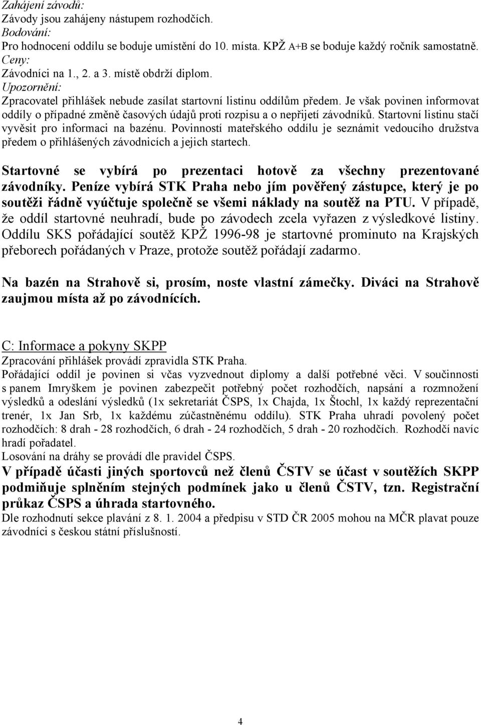 Je však povinen informovat oddíly o případné změně časových údajů proti rozpisu a o nepřijetí závodníků. Startovní listinu stačí vyvěsit pro informaci na bazénu.