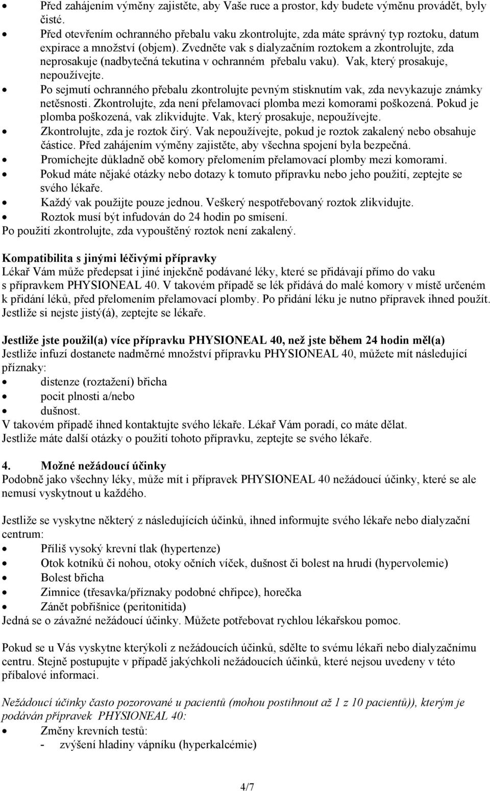 Zvedněte vak s dialyzačním roztokem a zkontrolujte, zda neprosakuje (nadbytečná tekutina v ochranném přebalu vaku). Vak, který prosakuje, nepoužívejte.