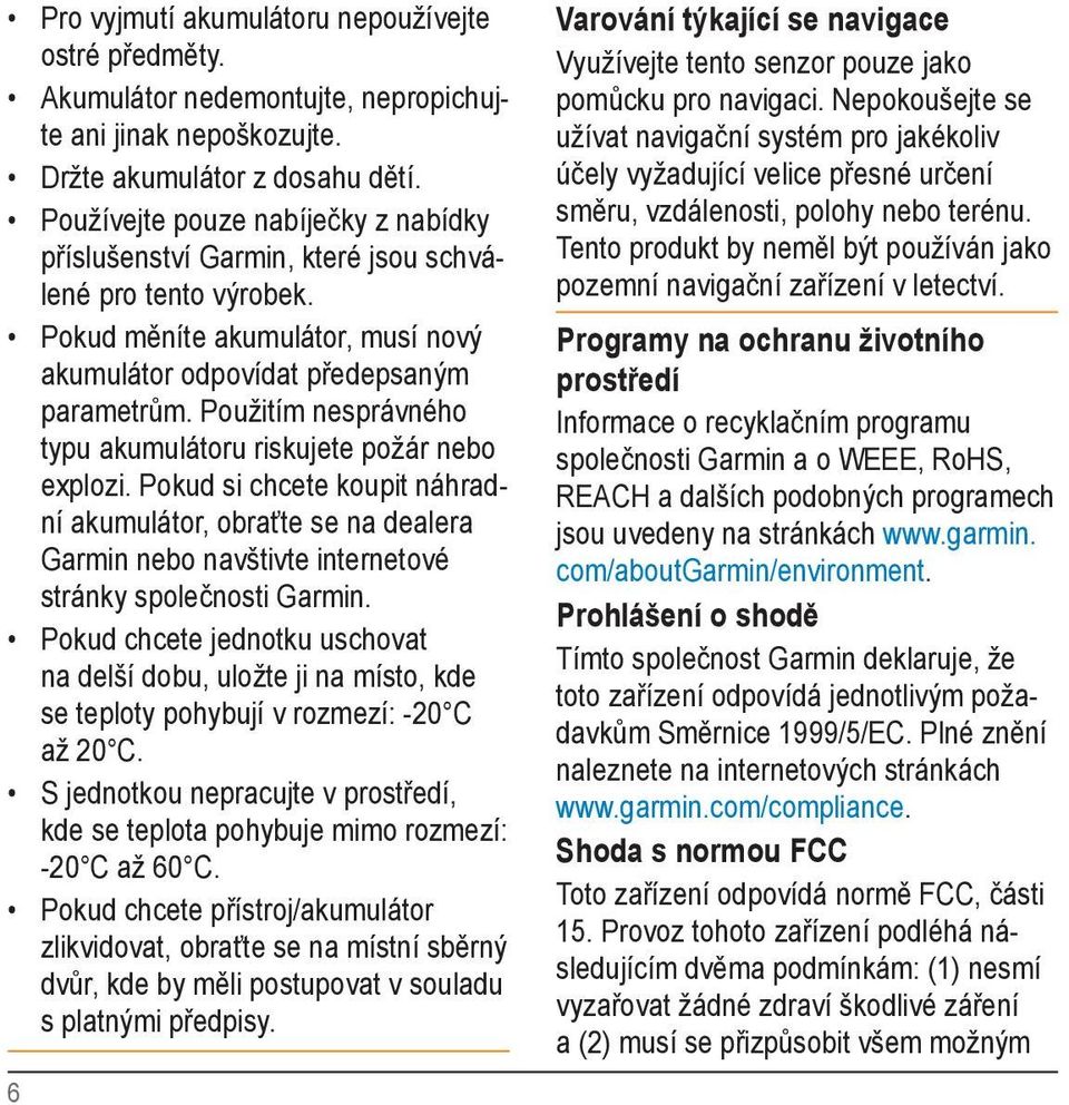 Použitím nesprávného typu akumulátoru riskujete požár nebo explozi. Pokud si chcete koupit náhradní akumulátor, obraťte se na dealera Garmin nebo navštivte internetové stránky společnosti Garmin.