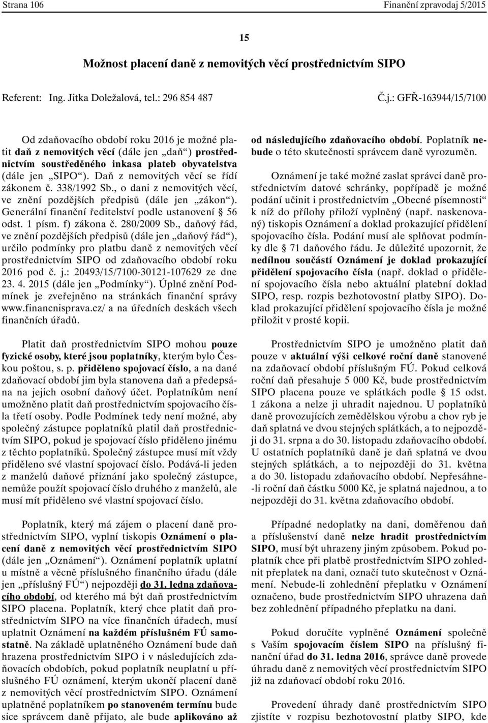 : GFŘ-163944/15/7100 Od zdaňovacího období roku 2016 je možné platit daň z nemovitých věcí (dále jen daň ) prostřednictvím soustředěného inkasa plateb obyvatelstva (dále jen SIPO ).