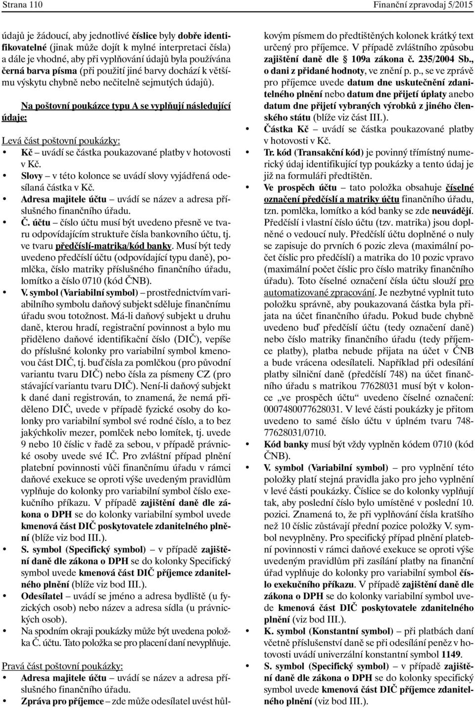 Na poštovní poukázce typu A se vyplňují následující údaje: Levá část poštovní poukázky: Kč uvádí se částka poukazované platby v hotovosti v Kč.