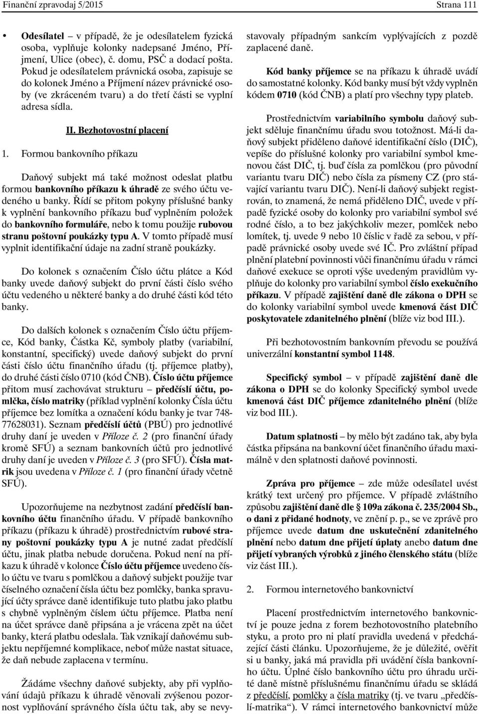 Formou bankovního příkazu Daňový subjekt má také možnost odeslat platbu formou bankovního příkazu k úhradě ze svého účtu vedeného u banky.