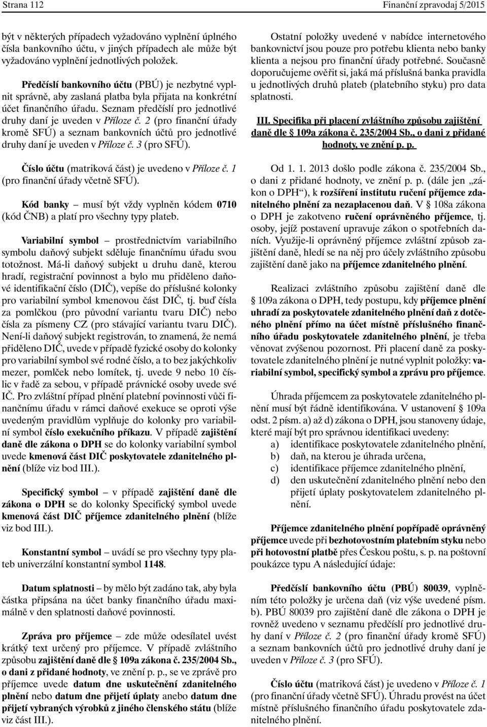 2 (pro finanční úřady kromě SFÚ) a seznam bankovních účtů pro jednotlivé druhy daní je uveden v Příloze č. 3 (pro SFÚ). Číslo účtu (matriková část) je uvedeno v Příloze č.