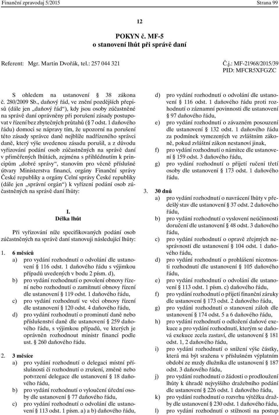, daňový řád, ve znění pozdějších přepisů (dále jen daňový řád ), kdy jsou osoby zúčastněné na správě daní oprávněny při porušení zásady postupovat v řízení bez zbytečných průtahů ( 7 odst.