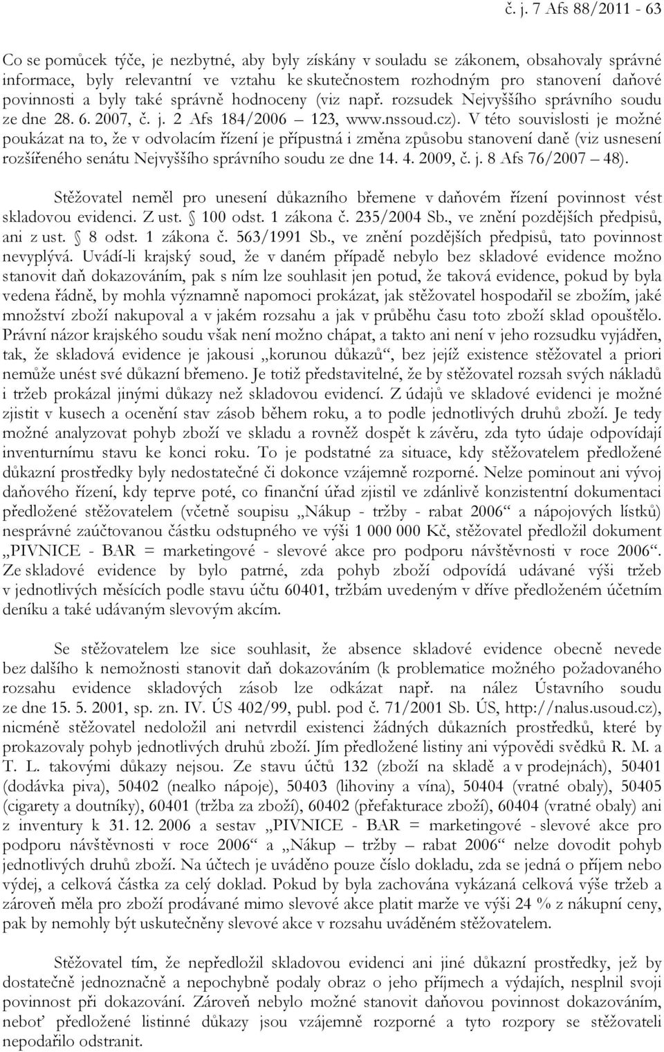 V této souvislosti je možné poukázat na to, že v odvolacím řízení je přípustná i změna způsobu stanovení daně (viz usnesení rozšířeného senátu Nejvyššího správního soudu ze dne 14. 4. 2009, č. j. 8 Afs 76/2007 48).