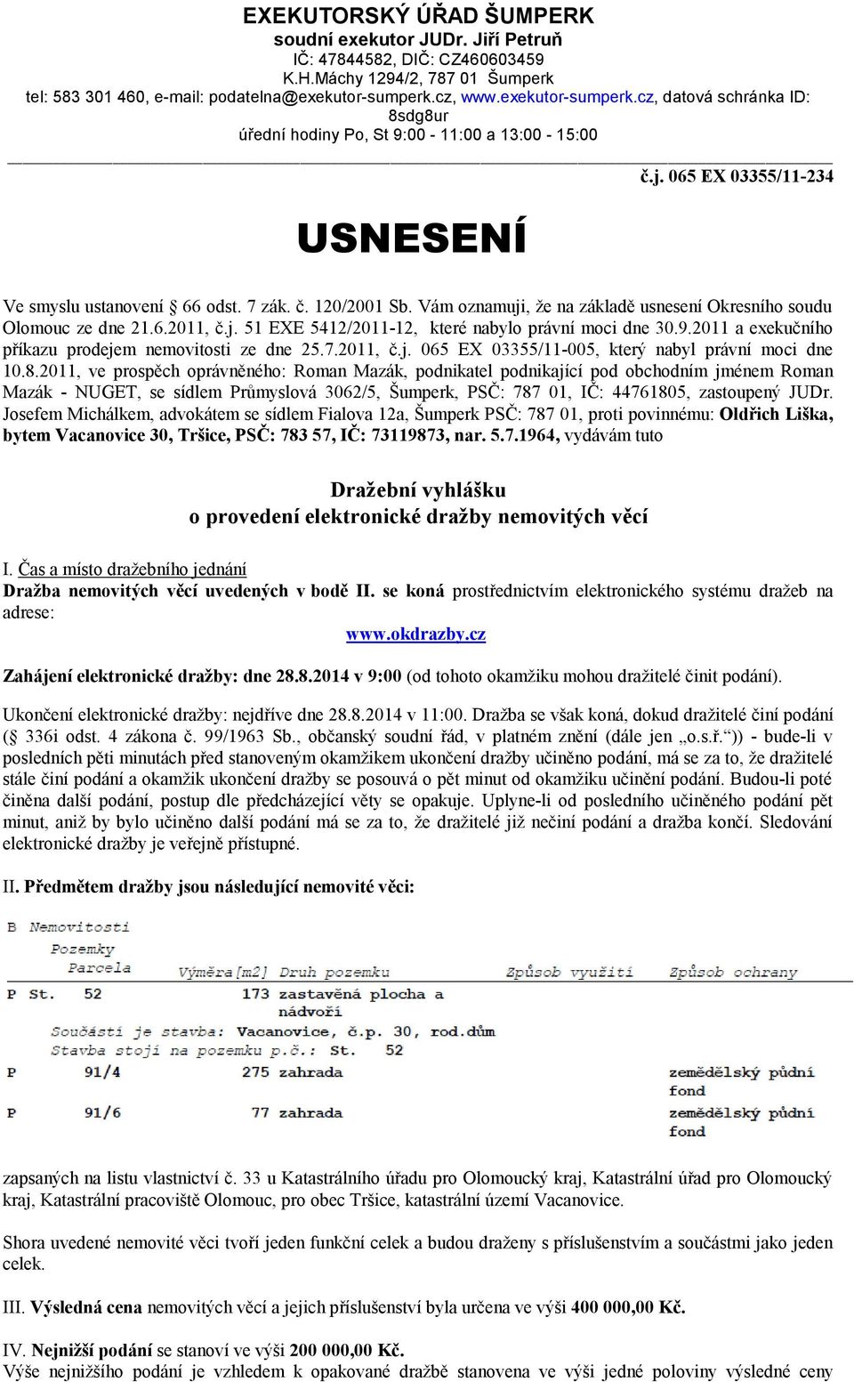 Vám oznamuji, že na základě usnesení Okresního soudu Olomouc ze dne 21.6.2011, č.j. 51 EXE 5412/2011-12, které nabylo právní moci dne 30.9.2011 a exekučního příkazu prodejem nemovitosti ze dne 25.7.