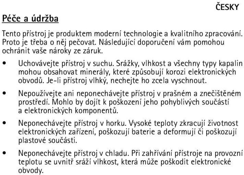 Nepou¾ívejte ani neponechávejte pøístroj v pra¹ném a zneèi¹tìném prostøedí. Mohlo by dojít k po¹kození jeho pohyblivých souèástí a elektronických komponentù. Neponechávejte pøístroj v horku.