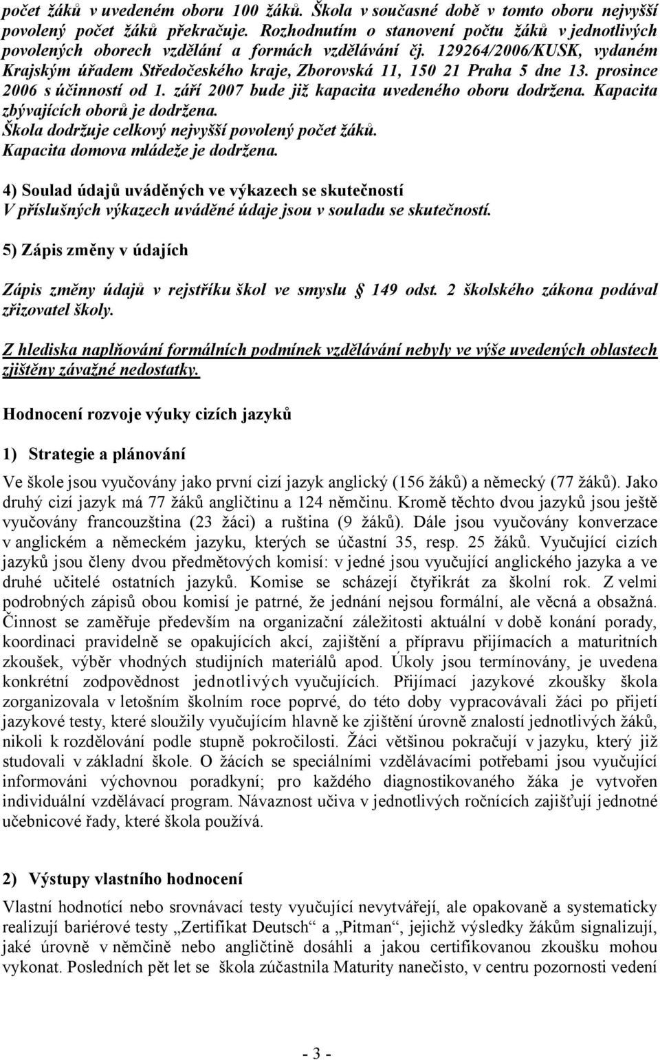 129264/2006/KUSK, vydaném Krajským úřadem Středočeského kraje, Zborovská 11, 150 21 Praha 5 dne 13. prosince 2006 s účinností od 1. září 2007 bude již kapacita uvedeného oboru dodržena.