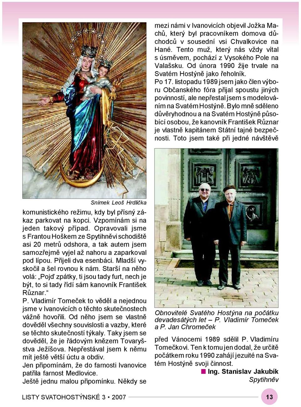 listopadu 1989 jsem jako člen výboru Občanského fóra přijal spoustu jiných povinností, ale nepřestal jsem s modelováním na Svatém Hostýně.