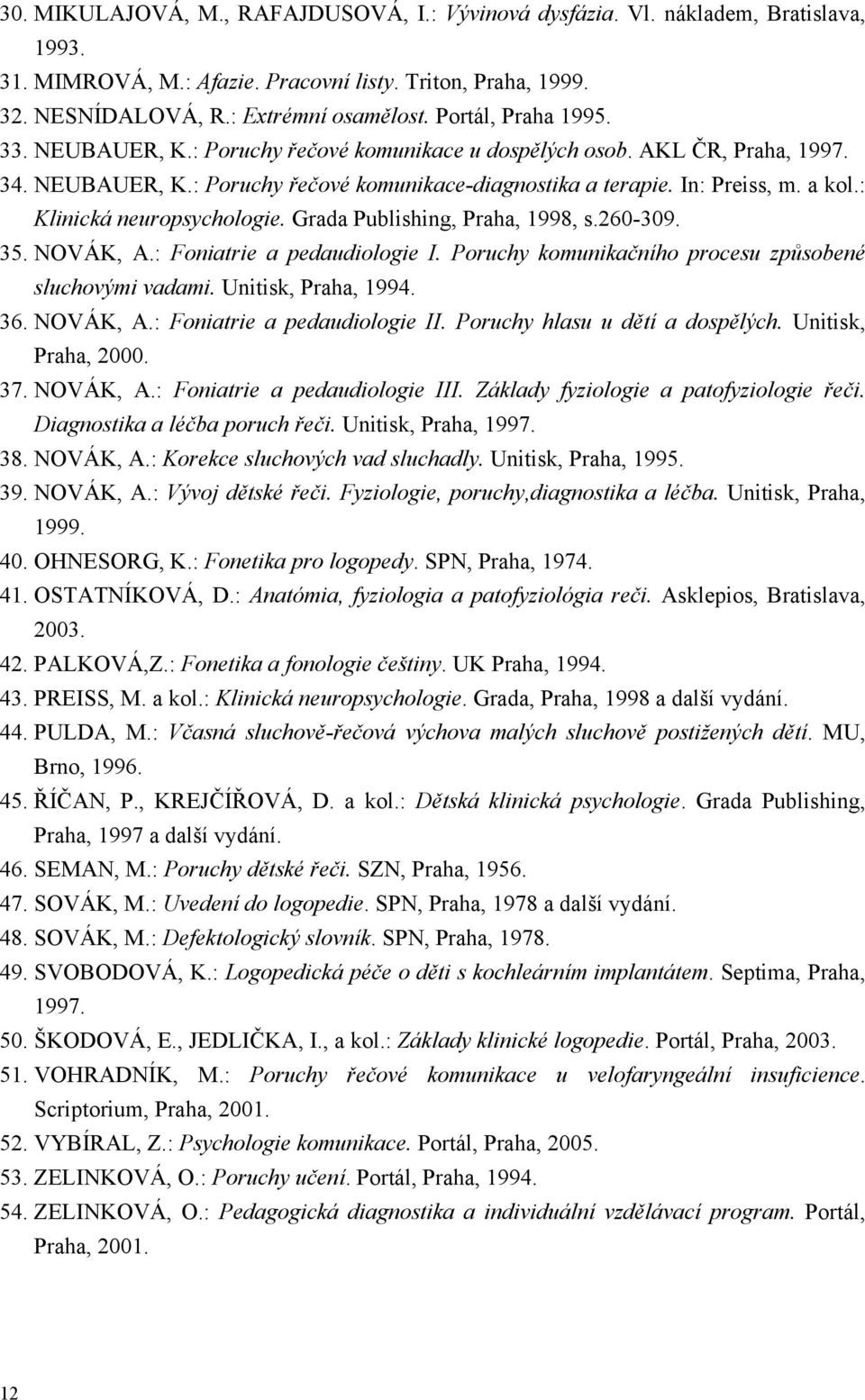 : Klinická neuropsychologie. Grada Publishing, Praha, 1998, s.260-309. 35. NOVÁK, A.: Foniatrie a pedaudiologie I. Poruchy komunikačního procesu způsobené sluchovými vadami. Unitisk, Praha, 1994. 36.