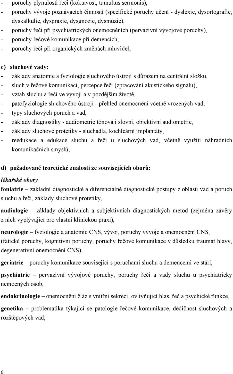 anatomie a fyziologie sluchového ústrojí s důrazem na centrální složku, - sluch v řečové komunikaci, percepce řeči (zpracování akustického signálu), - vztah sluchu a řeči ve vývoji a v pozdějším