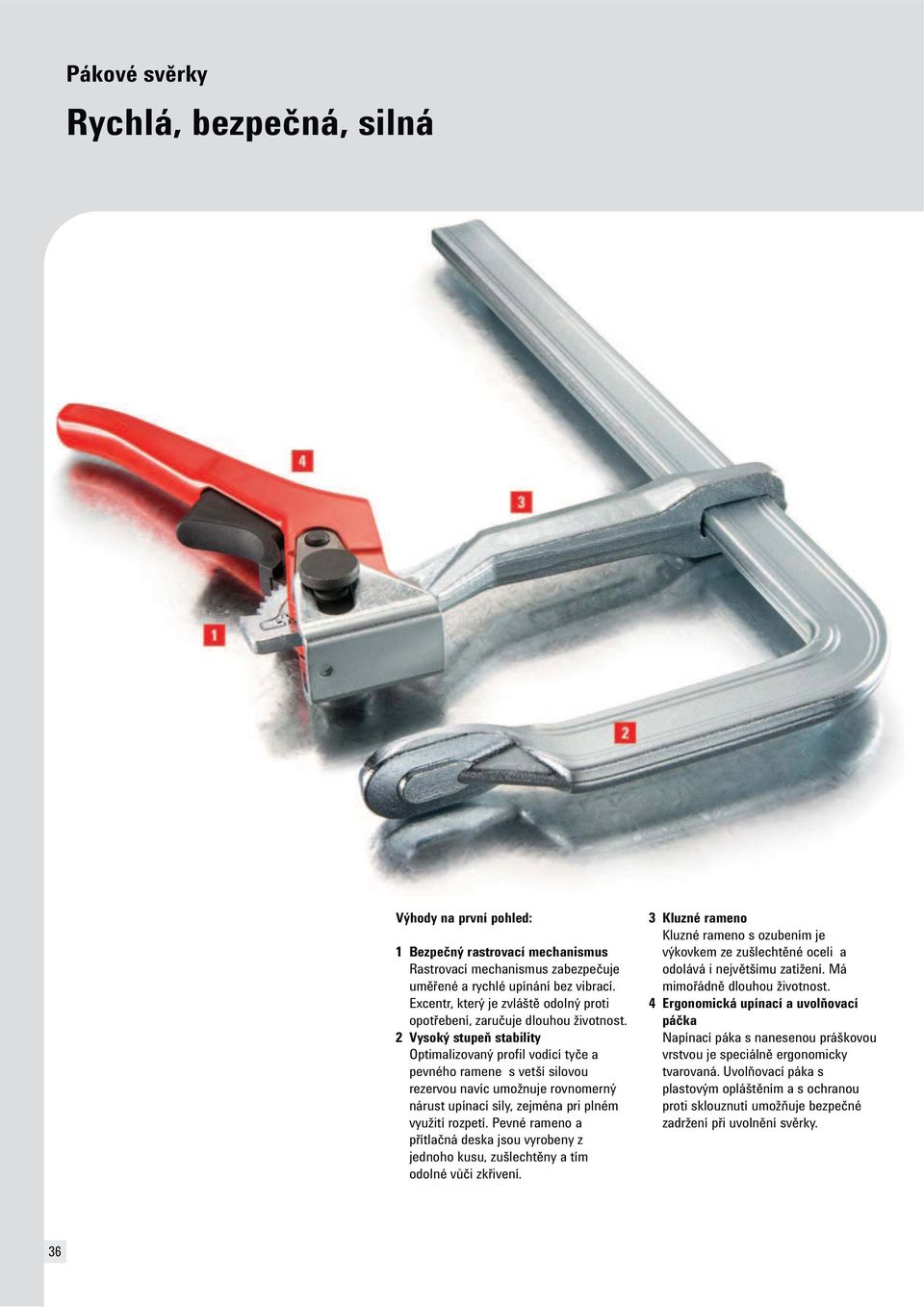 2 Vysoký stupe stability Optimalizovaný profil vodící ty e a pevného ramene s vetší silovou rezervou navíc umožnuje rovnomerný nárust upínací síly, zejména pri plném využití rozpetí.