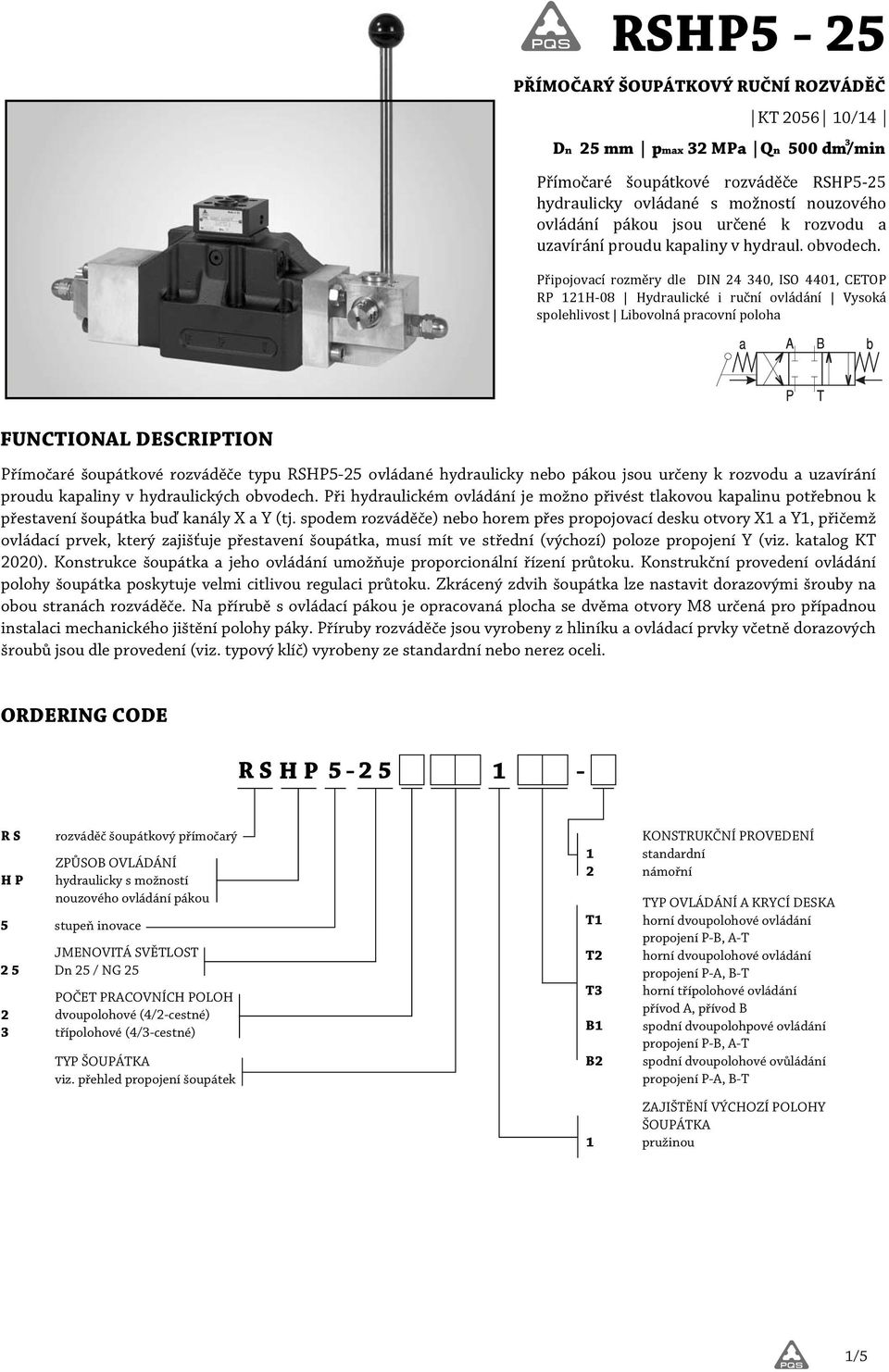 Připojovací rozměry dle DIN 4 340, ISO 4401, CETOP RP 11H 08 Hydraulické i ruční ovládání Vysoká spolehlivost Libovolná pracovní poloha FUNCTIONAL DESCRIPTION Přímočaré šoupátkové rozváděče typu