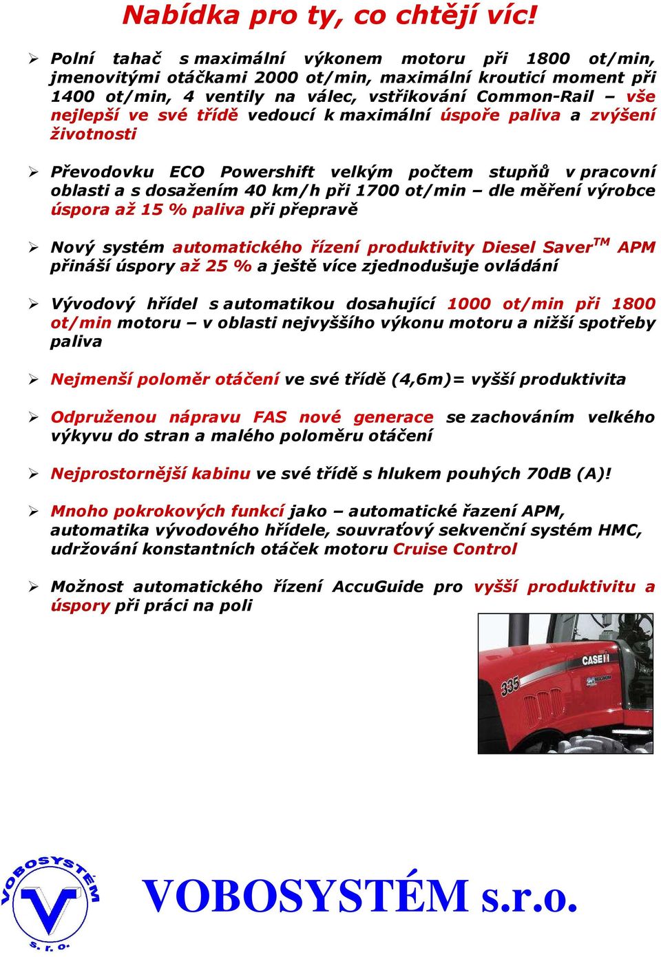 třídě vedoucí k maximální úspoře paliva a zvýšení životnosti Převodovku ECO Powershift velkým počtem stupňů v pracovní oblasti a s dosažením 40 km/h při 1700 ot/min dle měření výrobce úspora až 15 %