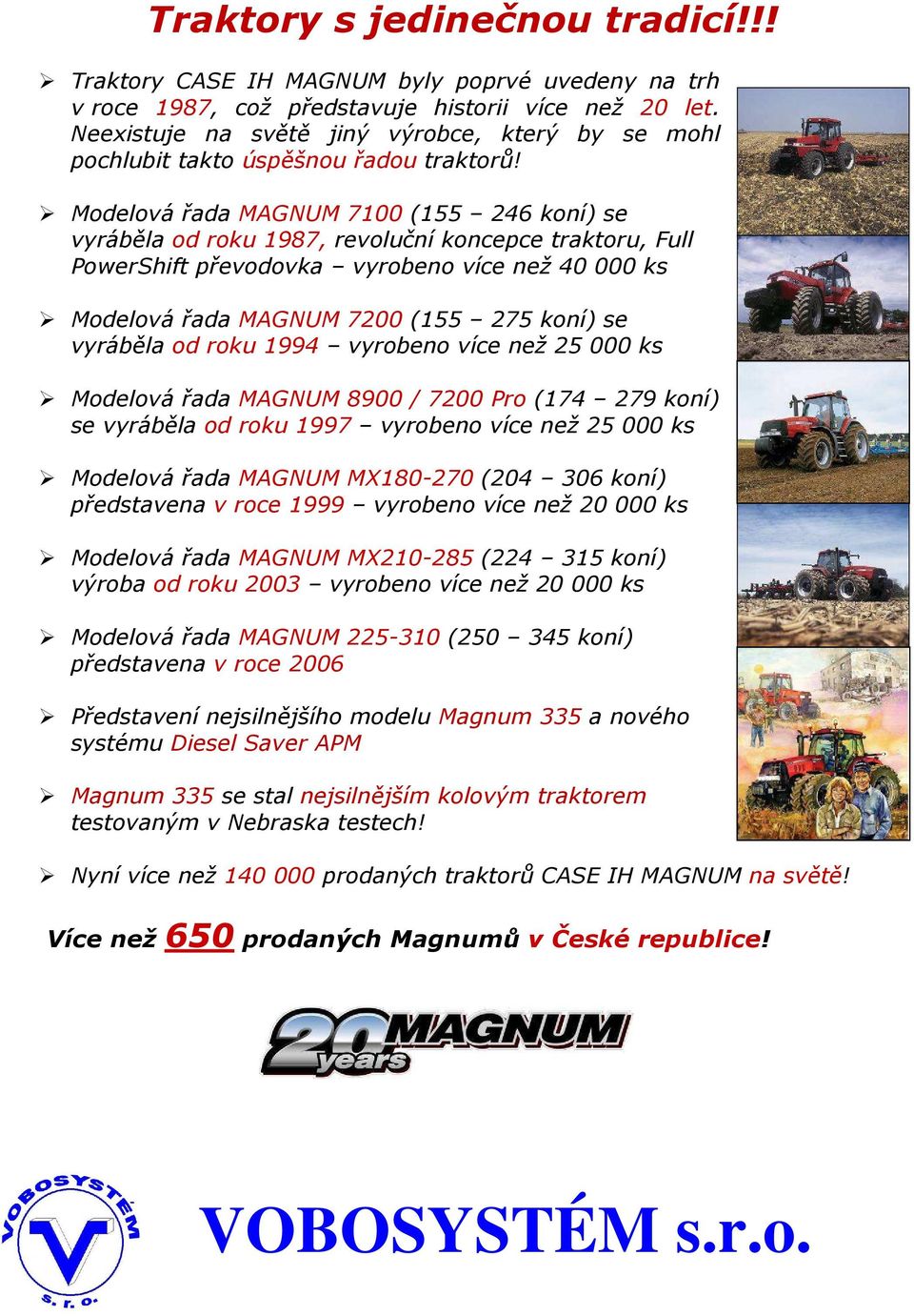 Modelová řada MAGNUM 7100 (155 246 koní) se vyráběla od roku 1987, revoluční koncepce traktoru, Full PowerShift převodovka vyrobeno více než 40 000 ks Modelová řada MAGNUM 7200 (155 275 koní) se