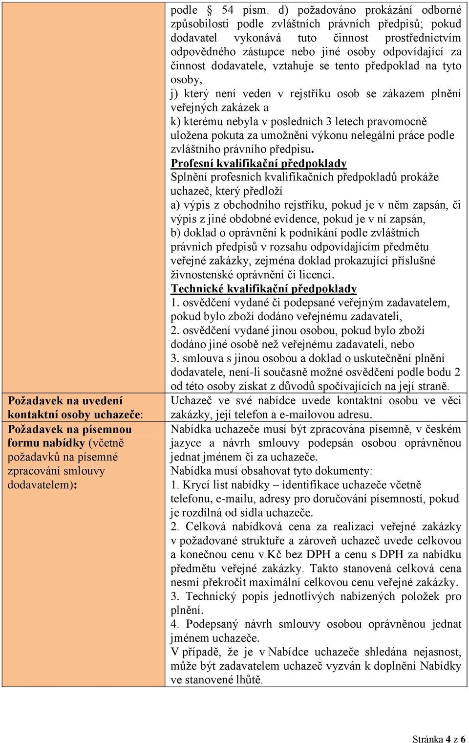 dodavatele, vztahuje se tento předpoklad na tyto osoby, j) který není veden v rejstříku osob se zákazem plnění veřejných zakázek a k) kterému nebyla v posledních 3 letech pravomocně uložena pokuta za