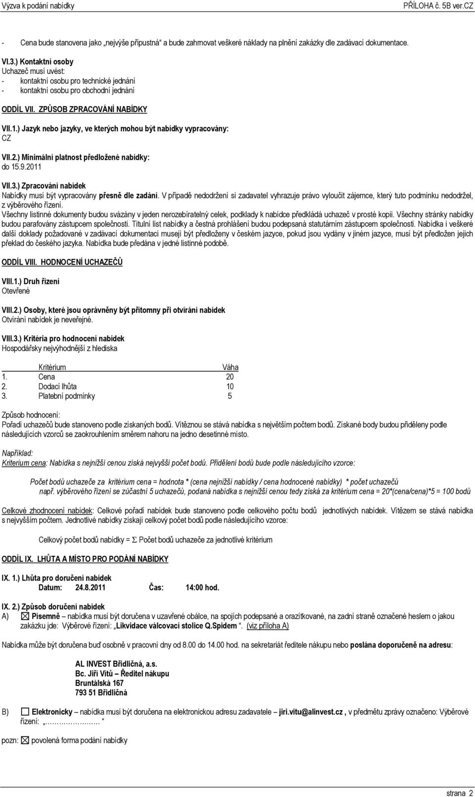 ) Jazyk nebo jazyky, ve kterých mohou být nabídky vypracovány: CZ VII.2.) Minimální platnost předložené nabídky: do 15.9.2011 VII.3.) Zpracování nabídek Nabídky musí být vypracovány přesně dle zadání.