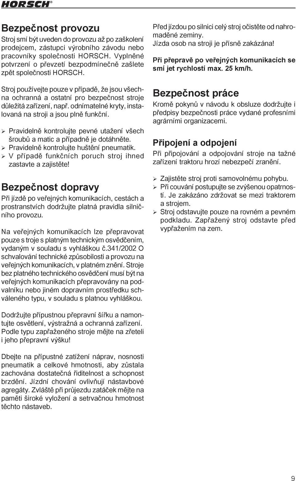 odnímatelné kryty, instalovaná na stroji a jsou plně funkční. Pravidelně kontrolujte pevné utažení všech šroubů a matic a případně je dotáhněte. Pravidelně kontrolujte huštění pneumatik.