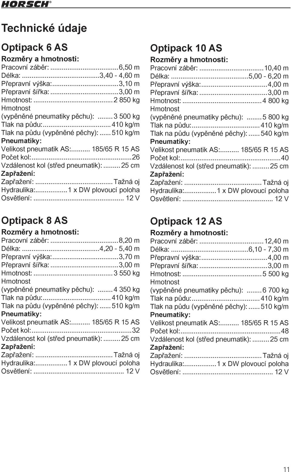 ..26 Vzdálenost kol (střed pneumatik):... 25 cm Zapřažení: Zapřažení:...Tažná oj Hydraulika:...1 x DW plovoucí poloha Osvětlení:... 12 V Optipack 8 AS Rozměry a hmotnosti: Pracovní záběr:.