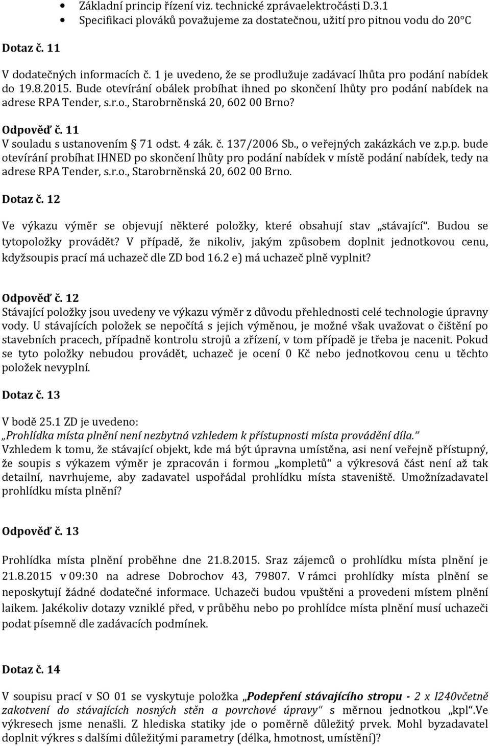 Odpověď č. 11 V souladu s ustanovením 71 odst. 4 zák. č. 137/2006 Sb., o veřejných zakázkách ve z.p.p. bude otevírání probíhat IHNED po skončení lhůty pro podání nabídek v místě podání nabídek, tedy na adrese RPA Tender, s.