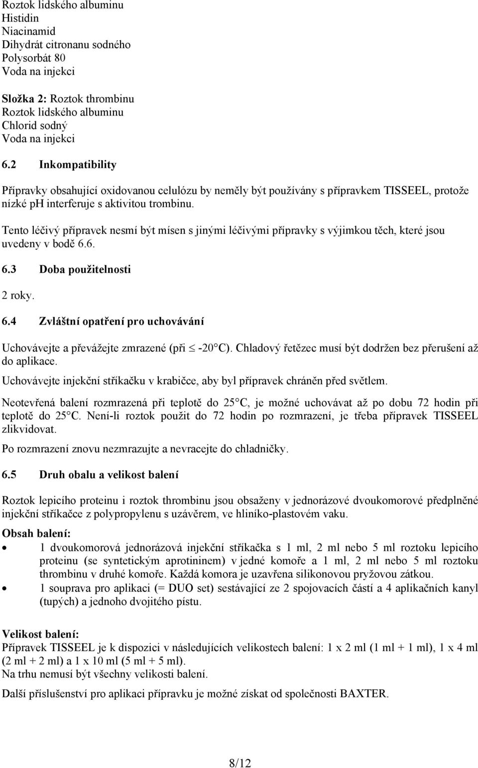 Tento léčivý přípravek nesmí být mísen s jinými léčivými přípravky s výjimkou těch, které jsou uvedeny v bodě 6.6. 6.3 Doba použitelnosti 2 roky. 6.4 Zvláštní opatření pro uchovávání Uchovávejte a převážejte zmrazené (při -20 C).
