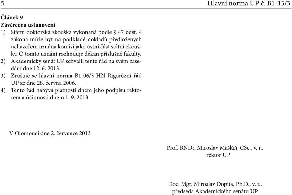 2) Akademický senát UP schválil tento řád na svém zasedání dne 12. 6. 2013. 3) Zrušuje se hlavní norma B1-06/3-HN Rigorózní řád UP ze dne 28. června 2006.