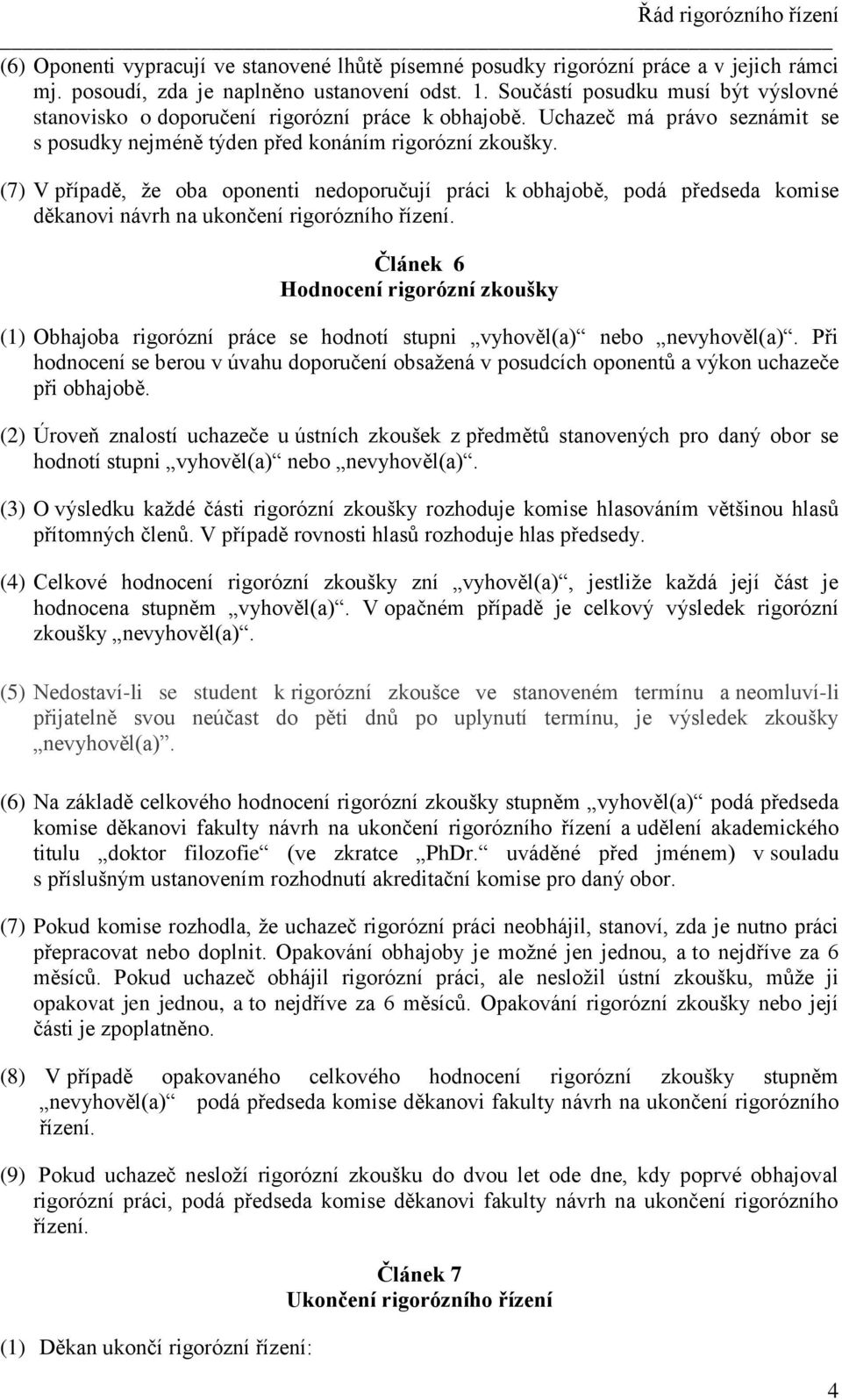 (7) V případě, že oba oponenti nedoporučují práci k obhajobě, podá předseda komise děkanovi návrh na ukončení rigorózního řízení.