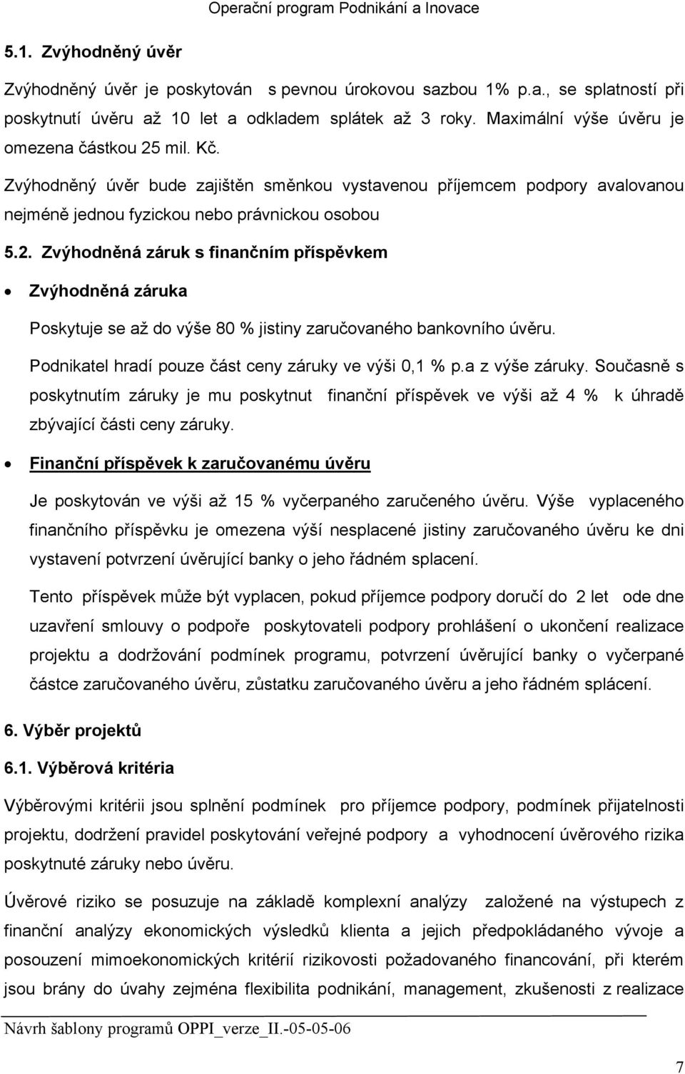 Podnikatel hradí pouze část ceny záruky ve výši 0,1 % p.a z výše záruky. Současně s poskytnutím záruky je mu poskytnut finanční příspěvek ve výši až 4 % k úhradě zbývající části ceny záruky.