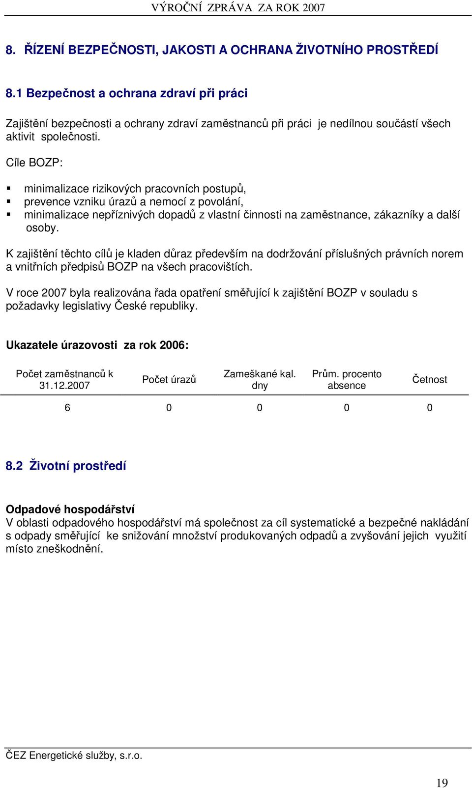 Cíle BOZP: minimalizace rizikových pracovních postupů, prevence vzniku úrazů a nemocí z povolání, minimalizace nepříznivých dopadů z vlastní činnosti na zaměstnance, zákazníky a další osoby.
