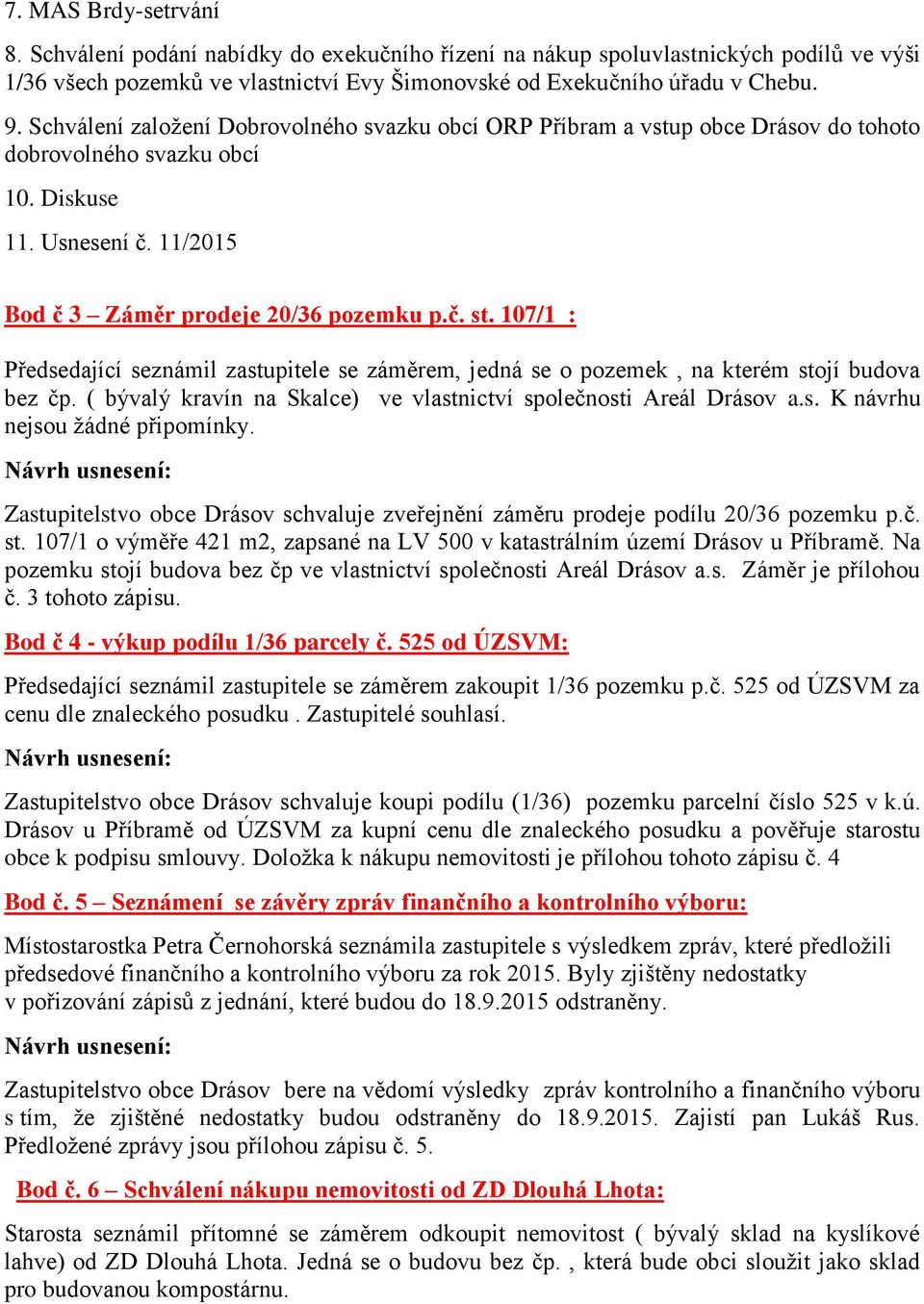 107/1 : Předsedající seznámil zastupitele se záměrem, jedná se o pozemek, na kterém stojí budova bez čp. ( bývalý kravín na Skalce) ve vlastnictví společnosti Areál Drásov a.s. K návrhu nejsou žádné připomínky.