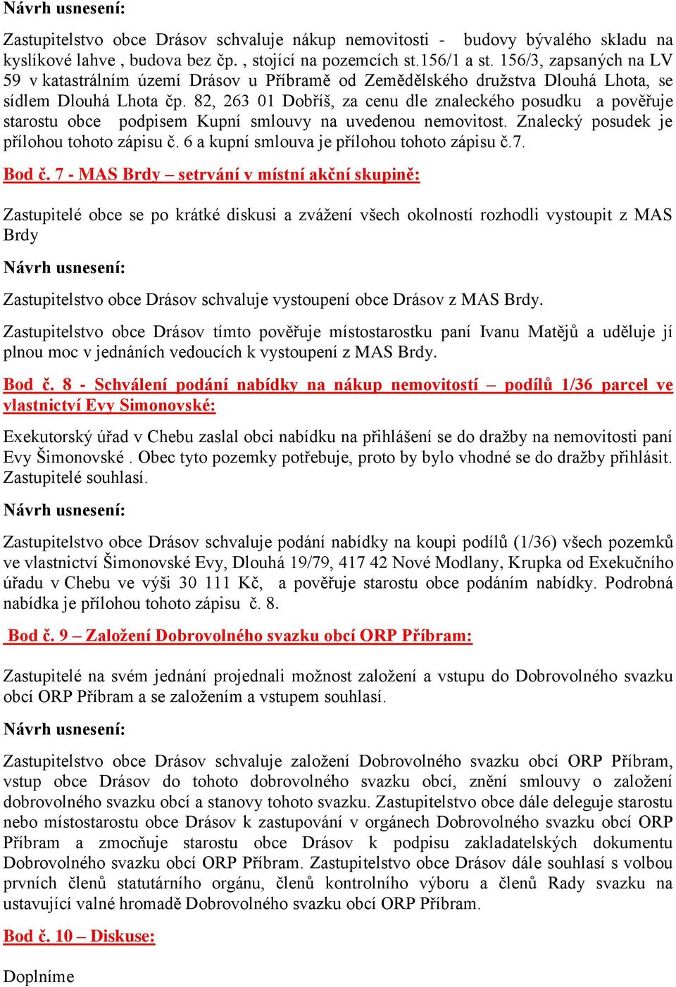 82, 263 01 Dobříš, za cenu dle znaleckého posudku a pověřuje starostu obce podpisem Kupní smlouvy na uvedenou nemovitost. Znalecký posudek je přílohou tohoto zápisu č.