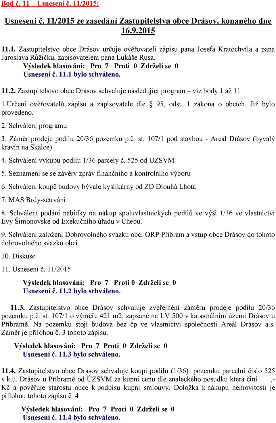 Již bylo provedeno. 2. Schválení programu 3. Záměr prodeje podílu 20/36 pozemku p.č. st. 107/1 pod stavbou - Areál Drásov (bývalý kravín na Skalce) 4. Schválení výkupu podílu 1/36 parcely č.