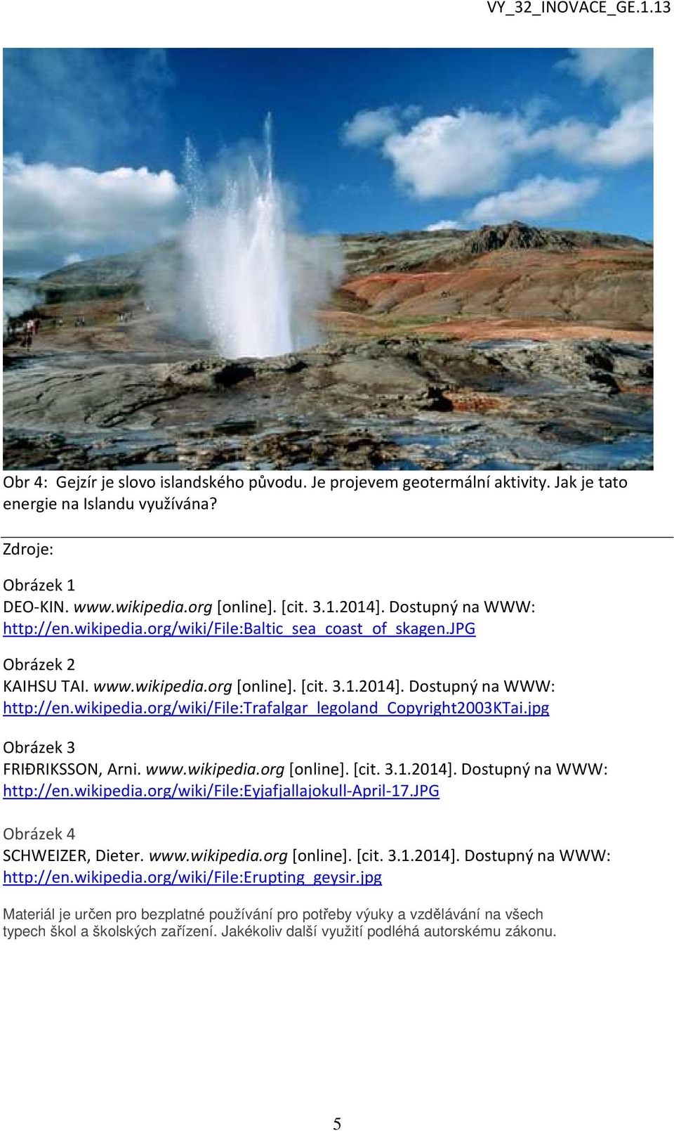 jpg Obrázek 3 FRIÐRIKSSON, Arni. www.wikipedia.org [online]. [cit. 3.1.2014]. Dostupný na WWW: http://en.wikipedia.org/wiki/file:eyjafjallajokull-april-17.jpg Obrázek 4 SCHWEIZER, Dieter. www.wikipedia.org [online]. [cit. 3.1.2014]. Dostupný na WWW: http://en.wikipedia.org/wiki/file:erupting_geysir.