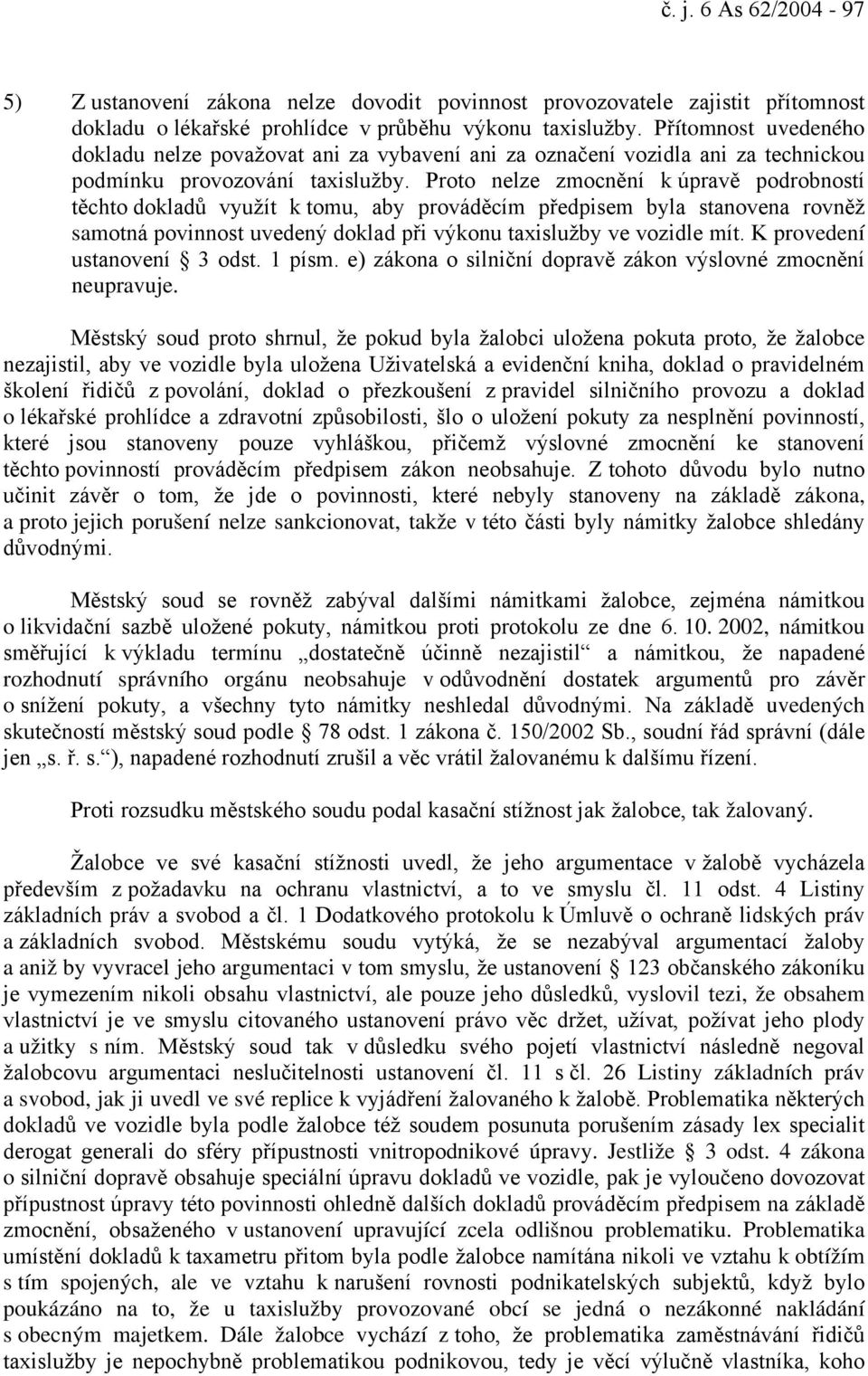 Proto nelze zmocnění k úpravě podrobností těchto dokladů využít k tomu, aby prováděcím předpisem byla stanovena rovněž samotná povinnost uvedený doklad při výkonu taxislužby ve vozidle mít.