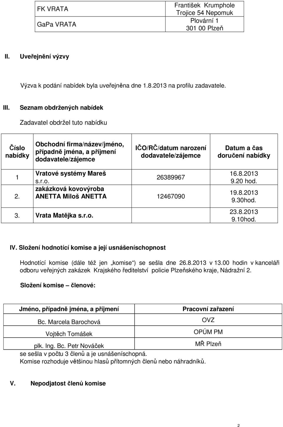 doručení nabídky 1 2. Vratové systémy Mareš 26389967 s.r.o. zakázková kovovýroba ANETTA Miloš ANETTA 12467090 3. Vrata Matějka s.r.o. 16.8.2013 9.20 hod. 19.8.2013 9.30hod. 23.8.2013 9.10hod. IV.
