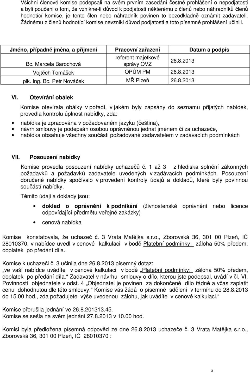 Jméno, případně jména, a příjmení Pracovní zařazení Datum a podpis Bc. Marcela Barochová referent majetkové správy OVZ 26.8.2013 Vojtěch Tomášek OPÚM PM 26.8.2013 plk. Ing. Bc. Petr Nováček MŘ Plzeň 26.
