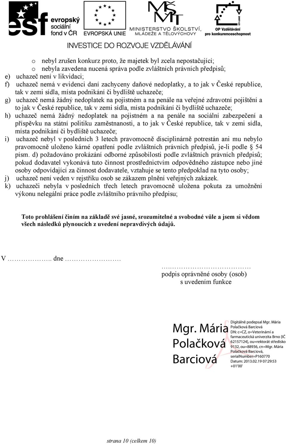 pojištění a to jak v České republice, tak v zemi sídla, místa podnikání či bydliště uchazeče; h) uchazeč nemá žádný nedoplatek na pojistném a na penále na sociální zabezpečení a příspěvku na státní