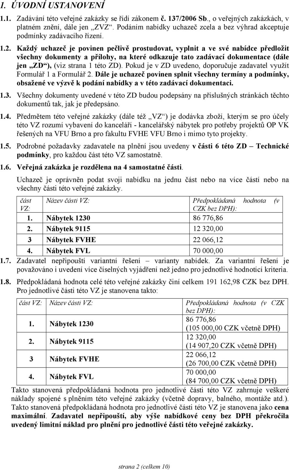 Každý uchazeč je povinen pečlivě prostudovat, vyplnit a ve své nabídce předložit všechny dokumenty a přílohy, na které odkazuje tato zadávací dokumentace (dále jen ZD ), (viz strana 1 této ZD).