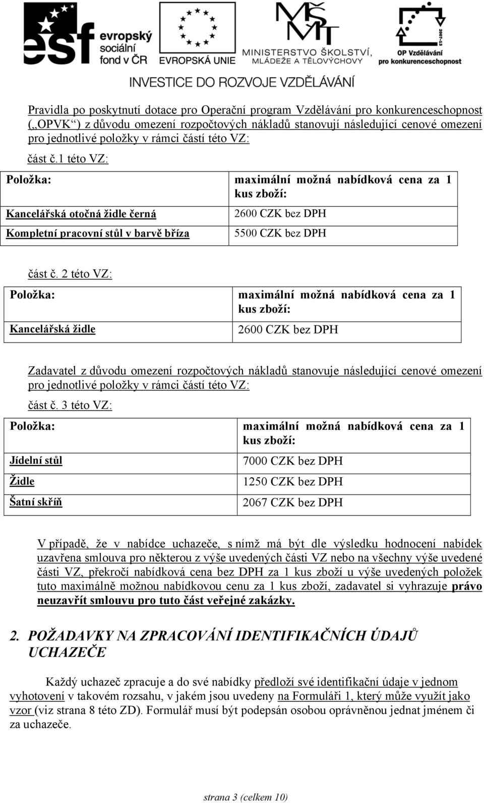 1 této VZ: Položka: maximální možná nabídková cena za 1 kus zboží: Kancelářská otočná židle černá Kompletní pracovní stůl v barvě bříza 2600 CZK bez DPH 5500 CZK bez DPH část č.