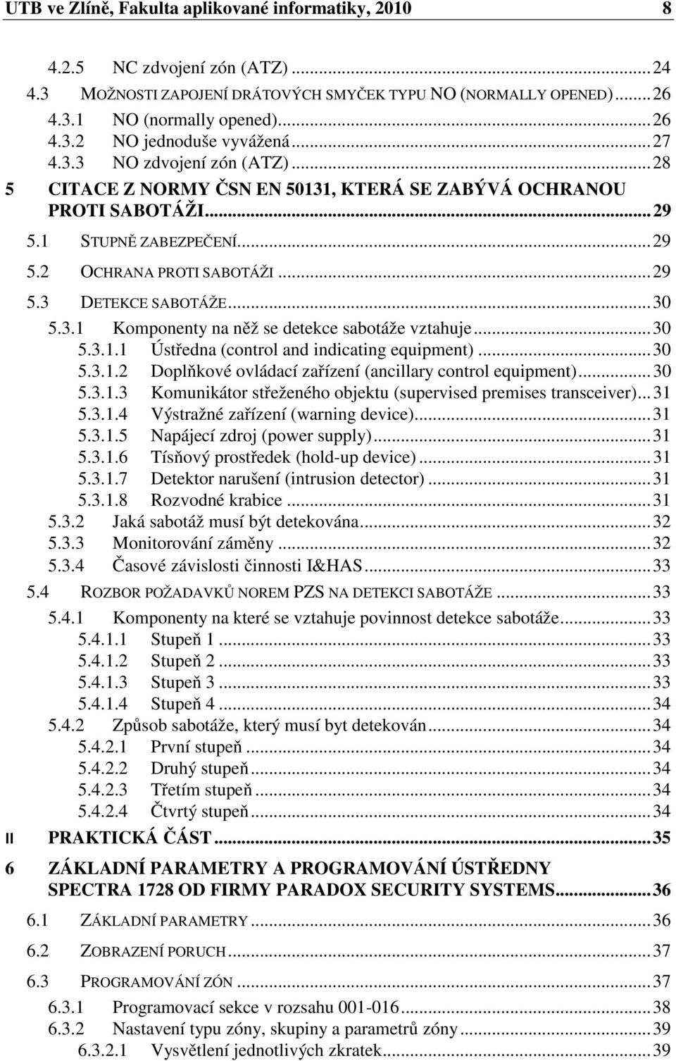 .. 30 5.3.1 Komponenty na něž se detekce sabotáže vztahuje... 30 5.3.1.1 Ústředna (control and indicating equipment)... 30 5.3.1.2 Doplňkové ovládací zařízení (ancillary control equipment)... 30 5.3.1.3 Komunikátor střeženého objektu (supervised premises transceiver).