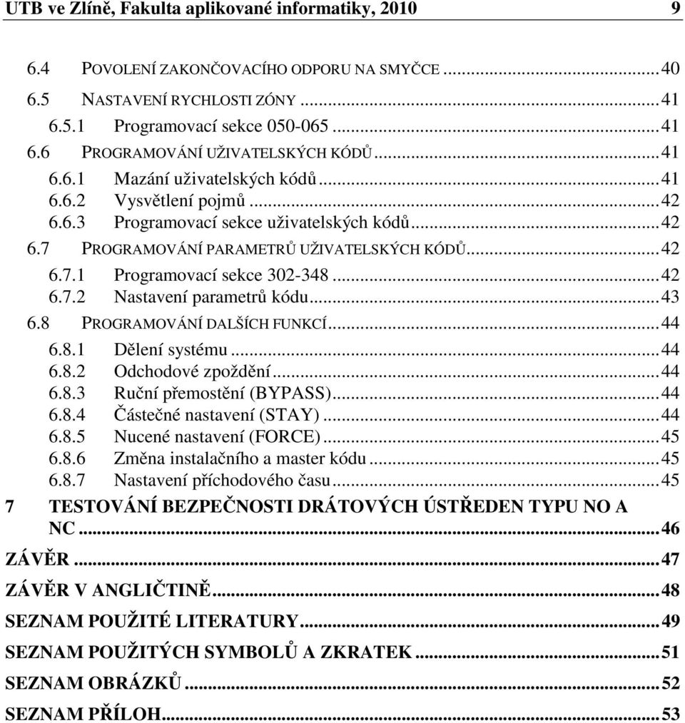 .. 42 6.7.2 Nastavení parametrů kódu... 43 6.8 PROGRAMOVÁNÍ DALŠÍCH FUNKCÍ... 44 6.8.1 Dělení systému... 44 6.8.2 Odchodové zpoždění... 44 6.8.3 Ruční přemostění (BYPASS)... 44 6.8.4 Částečné nastavení (STAY).