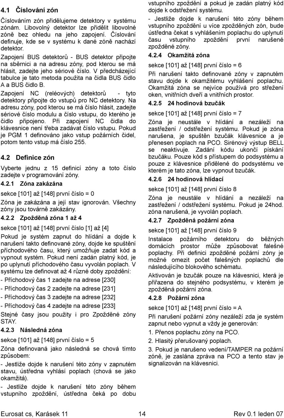 V předcházející tabulce je tato metoda použita na čidla BUS čidlo A a BUS čidlo B. Zapojení NC (reléových) detektorů - tyto detektory připojte do vstupů pro NC detektory.