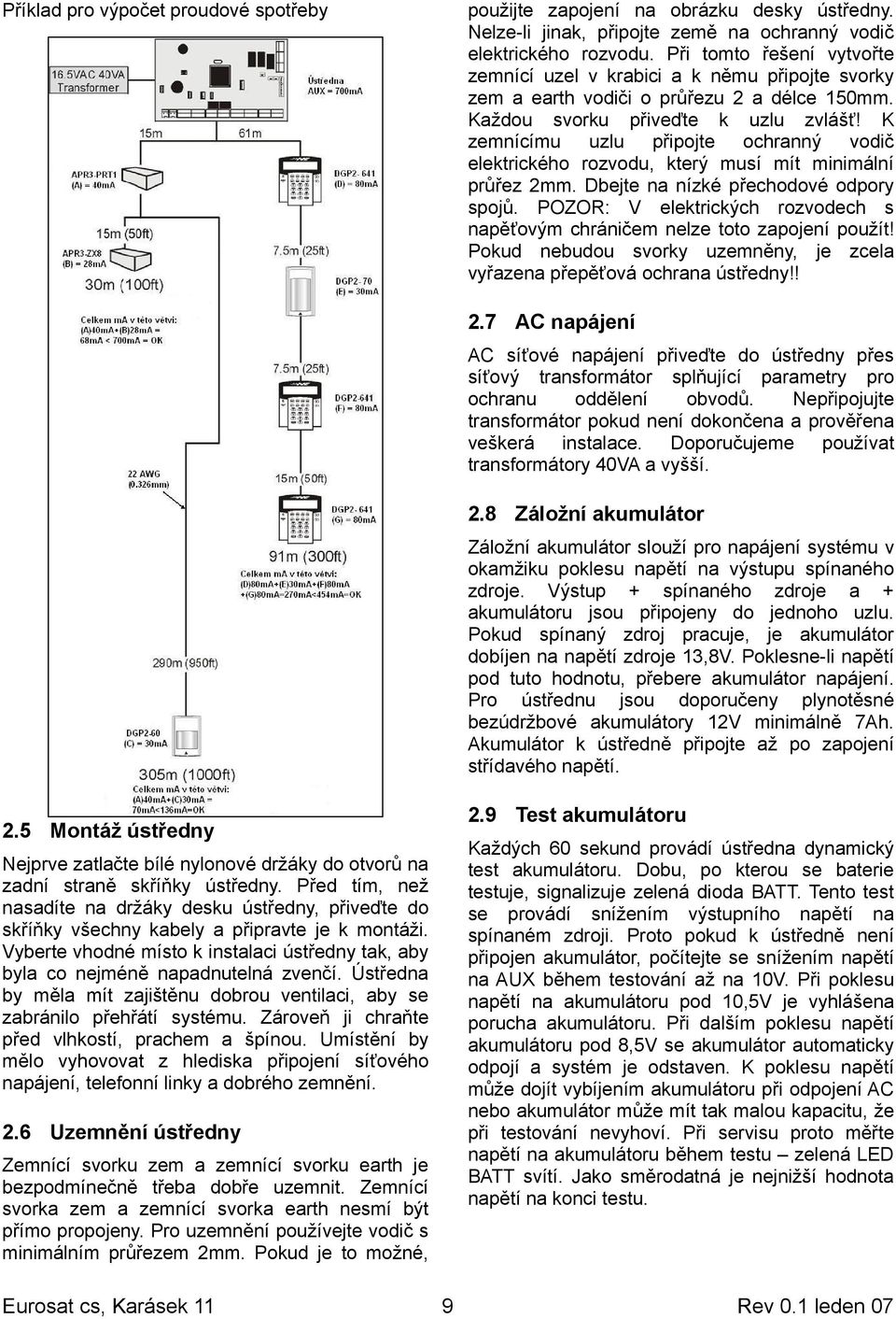 K zemnícímu uzlu připojte ochranný vodič elektrického rozvodu, který musí mít minimální průřez 2mm. Dbejte na nízké přechodové odpory spojů.