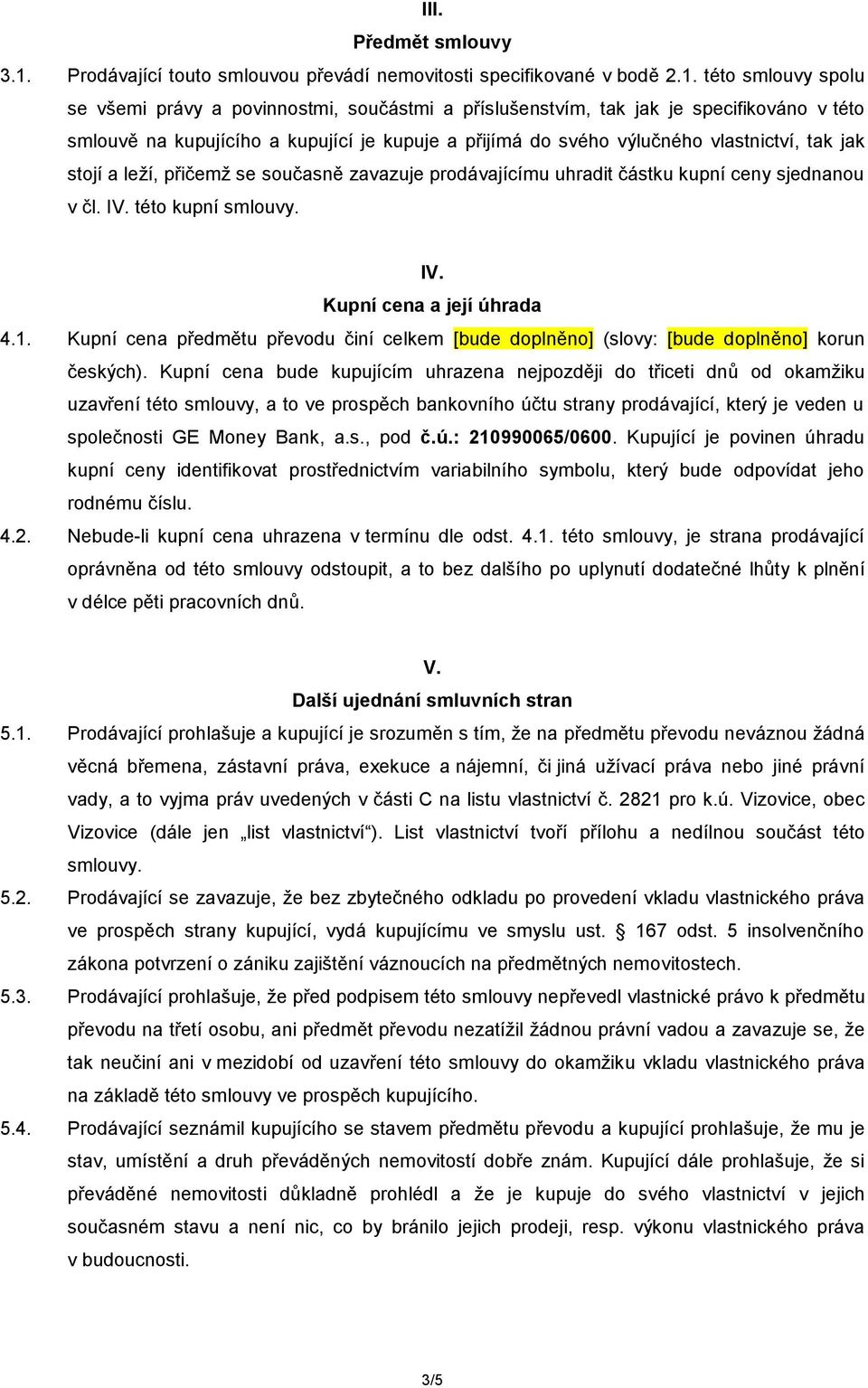 této smlouvy spolu se všemi právy a povinnostmi, součástmi a příslušenstvím, tak jak je specifikováno v této smlouvě na kupujícího a kupující je kupuje a přijímá do svého výlučného vlastnictví, tak