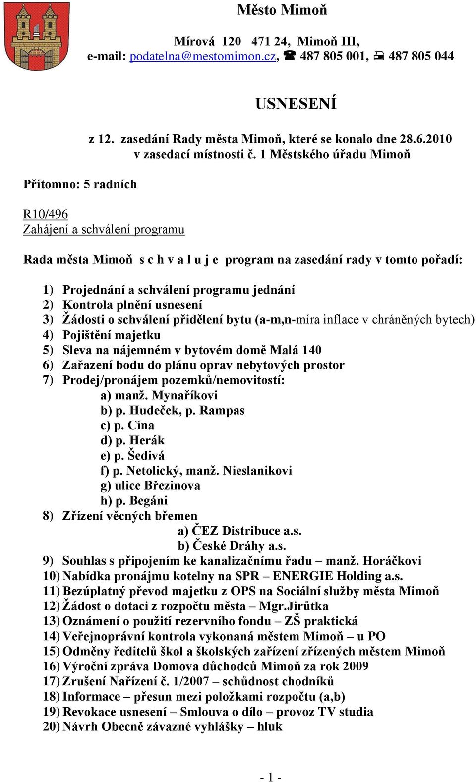 1 Městského úřadu Mimoň R10/496 Zahájení a schválení programu Rada města Mimoň s c h v a l u j e program na zasedání rady v tomto pořadí: 1) Projednání a schválení programu jednání 2) Kontrola plnění