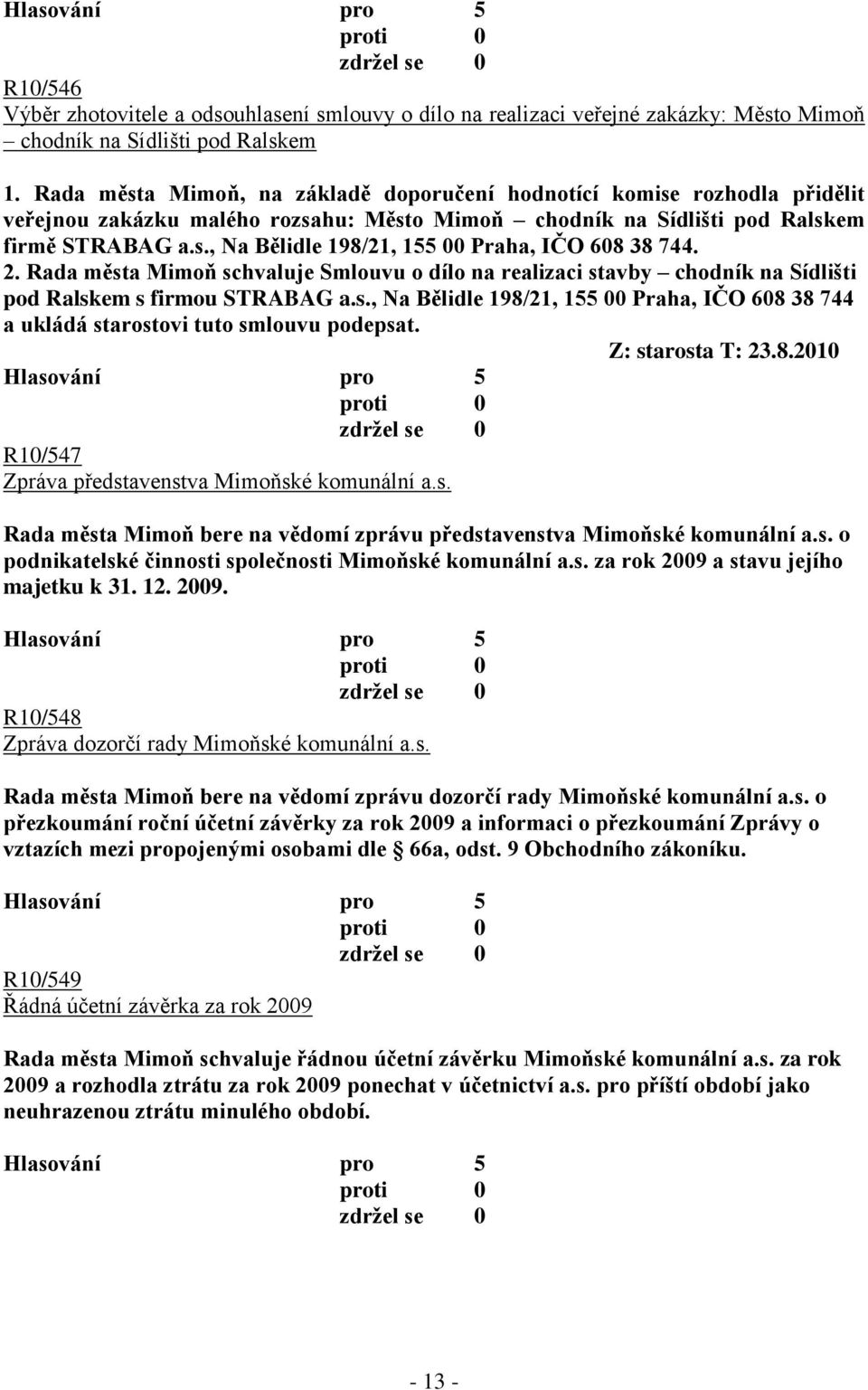 2. Rada města Mimoň schvaluje Smlouvu o dílo na realizaci stavby chodník na Sídlišti pod Ralskem s firmou STRABAG a.s., Na Bělidle 198/21, 155 00 Praha, IČO 608 38 744 a ukládá starostovi tuto smlouvu podepsat.