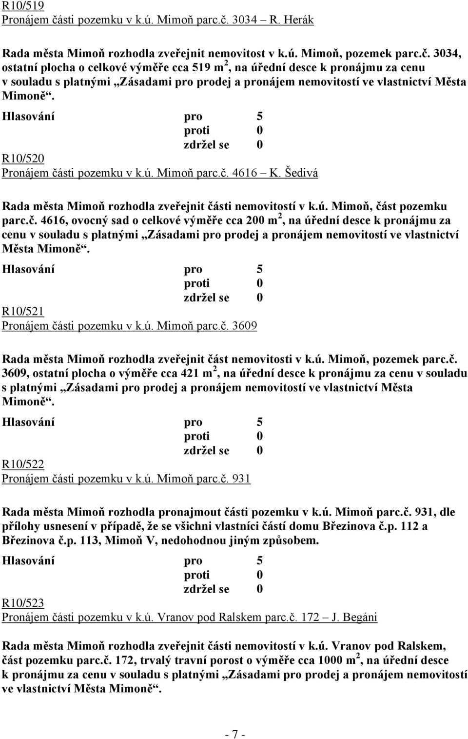 R10/521 Pronájem části pozemku v k.ú. Mimoň parc.č. 3609 Rada města Mimoň rozhodla zveřejnit část nemovitosti v k.ú. Mimoň, pozemek parc.č. 3609, ostatní plocha o výměře cca 421 m 2, na úřední desce k pronájmu za cenu v souladu s platnými Zásadami pro prodej a pronájem nemovitostí ve vlastnictví Města Mimoně.
