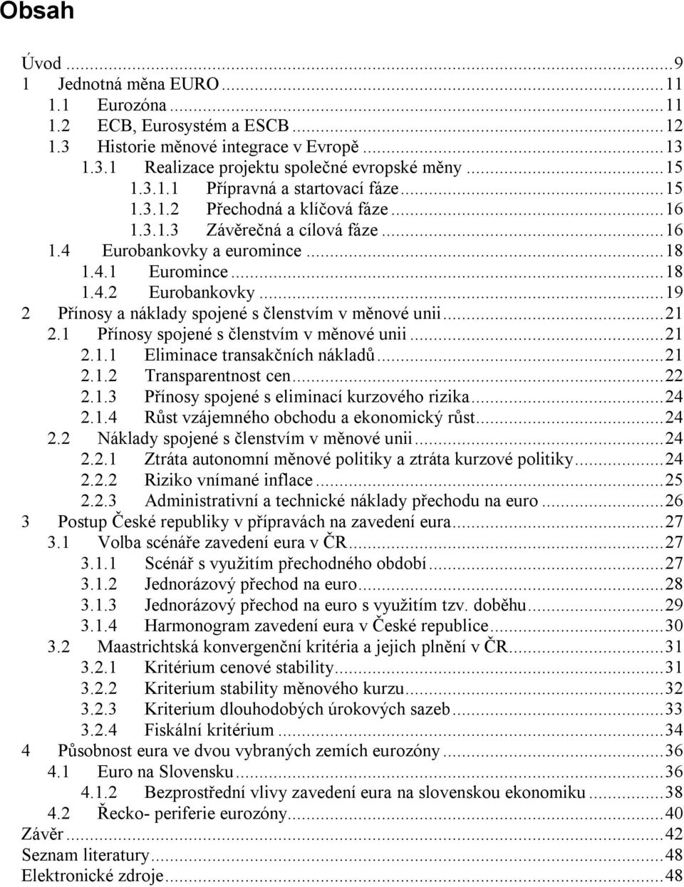 ..19 2 Přínosy a náklady spojené s členstvím v měnové unii...21 2.1 Přínosy spojené s členstvím v měnové unii...21 2.1.1 Eliminace transakčních nákladů...21 2.1.2 Transparentnost cen...22 2.1.3 Přínosy spojené s eliminací kurzového rizika.