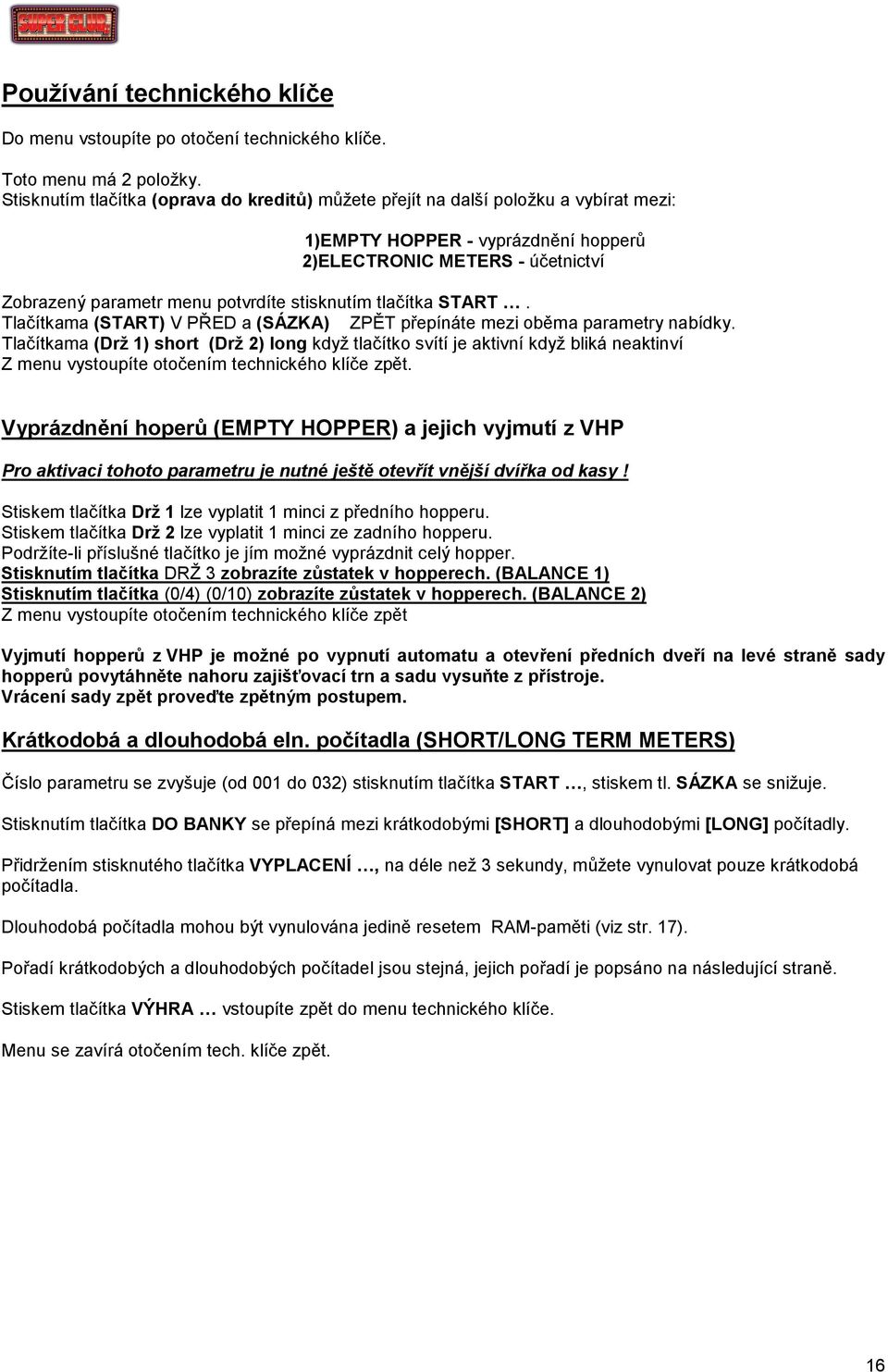 stisknutím tlačítka START. Tlačítkama (START) V PŘED a (SÁZKA) ZPĚT přepínáte mezi oběma parametry nabídky.